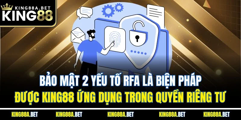 Bảo mật 2 yếu tố RFA là biện pháp được King88 ứng dụng trong quyền riêng tư