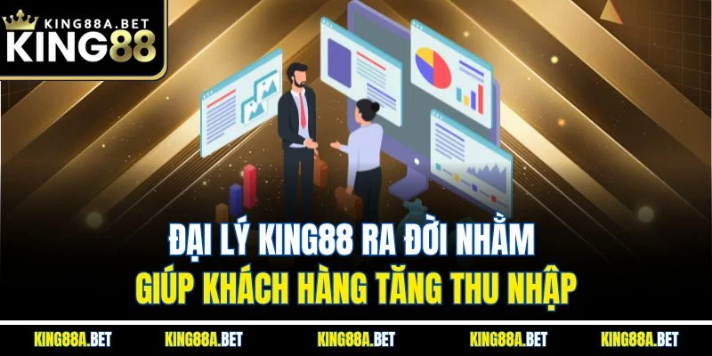 Đại lý KING88 ra đời nhằm giúp khách hàng tăng thu nhập