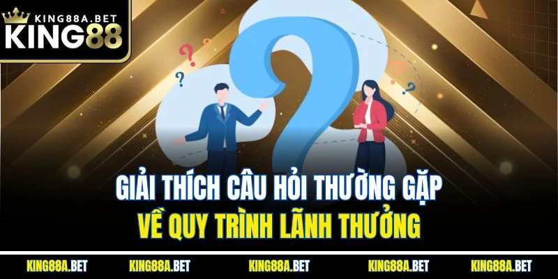 Giải thích câu hỏi thường gặp về quy trình lãnh thưởng