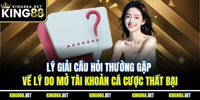 Lý giải câu hỏi thường gặp về lý do mở tài khoản cá cược thất bại