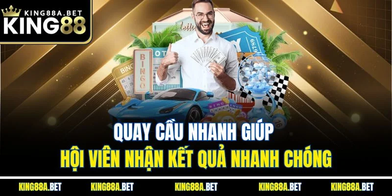 Quay cầu nhanh giúp hội viên nhận kết quả nhanh chóng