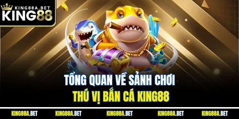 Tổng quan về sảnh chơi thú vị bắn cá King88